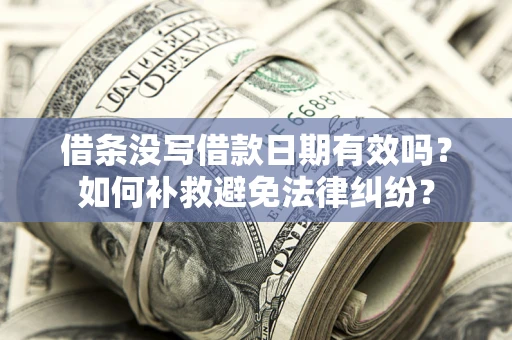 济南借条没写借款日期有效吗？如何补救避免法律纠纷？