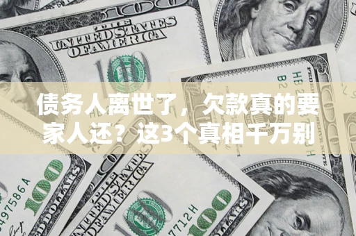 济南债务人离世了，欠款真的要家人还？这3个真相千万别弄错