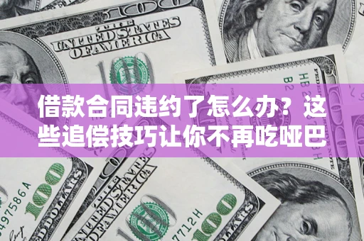 济南借款合同违约了怎么办？这些追偿技巧让你不再吃哑巴亏