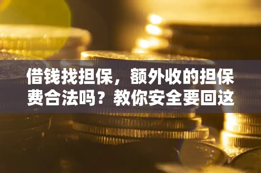济南借钱找担保，额外收的担保费合法吗？教你安全要回这笔钱