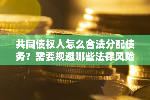 济南共同债权人怎么合法分配债务？需要规避哪些法律风险？
