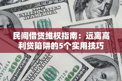 济南民间借贷维权指南：远离高利贷陷阱的5个实用技巧