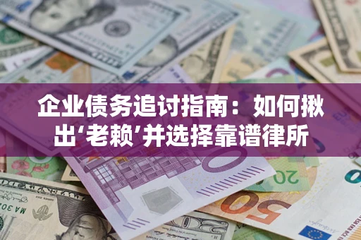 济南企业债务追讨指南：如何揪出‘老赖’并选择靠谱律所