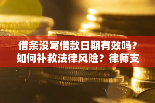 济南借条没写借款日期有效吗？如何补救法律风险？律师支招