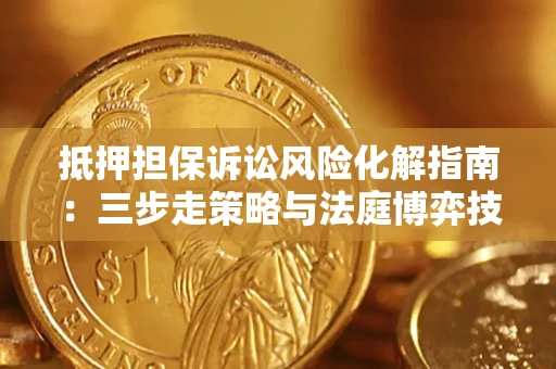 济南抵押担保诉讼风险化解指南：三步走策略与法庭博弈技巧
