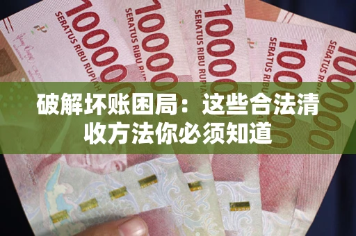 济南破解坏账困局：这些合法清收方法你必须知道