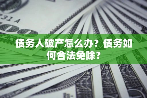 济南债务人破产怎么办？债务如何合法免除？