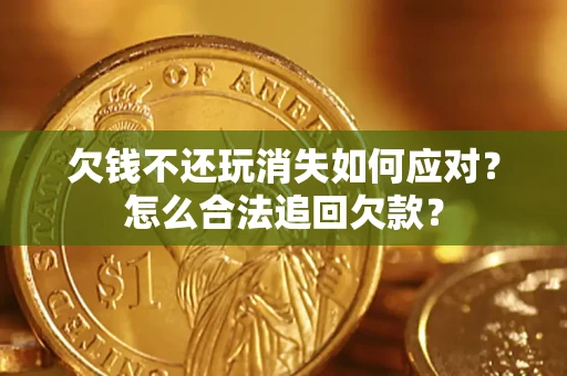 济南欠钱不还玩消失如何应对？怎么合法追回欠款？