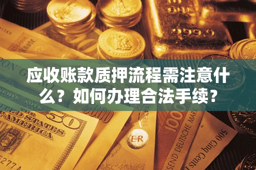济南应收账款质押流程需注意什么？如何办理合法手续？