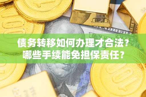 济南债务转移如何办理才合法？哪些手续能免担保责任？