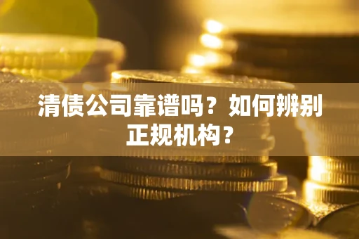 济南清债公司靠谱吗？如何辨别正规机构？