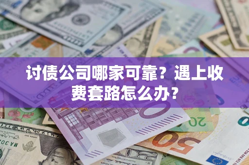 济南讨债公司哪家可靠？遇上收费套路怎么办？