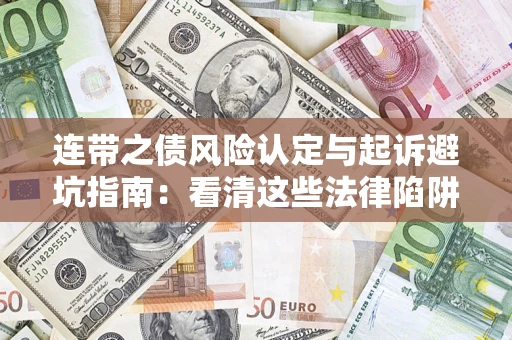 济南连带之债风险认定与起诉避坑指南：看清这些法律陷阱，避免无辜背债