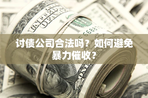 济南讨债公司合法吗？如何避免暴力催收？