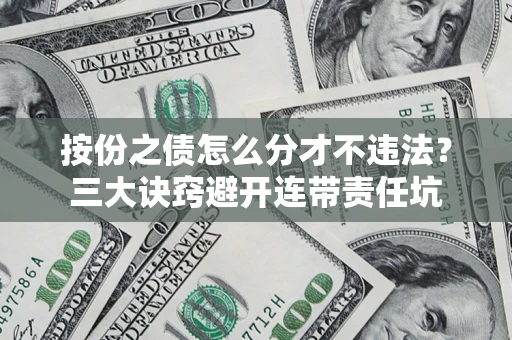 济南按份之债怎么分才不违法？三大诀窍避开连带责任坑
