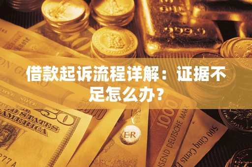济南借款起诉流程详解：证据不足怎么办？
