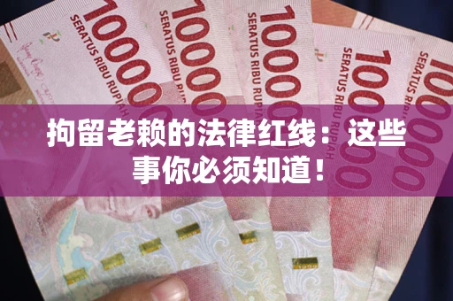 济南拘留老赖的法律红线：这些事你必须知道！