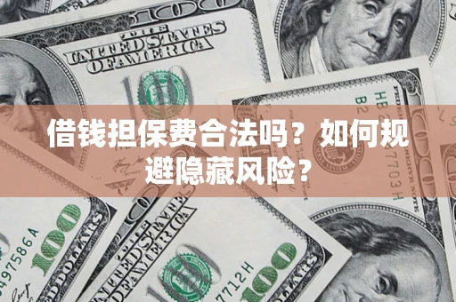 济南借钱担保费合法吗？如何规避隐藏风险？