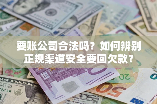 济南要账公司合法吗？如何辨别正规渠道安全要回欠款？