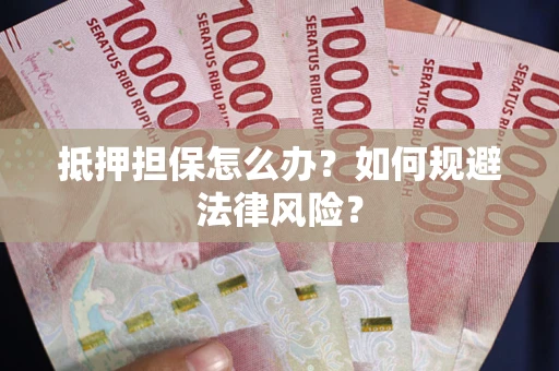 济南抵押担保怎么办？如何规避法律风险？