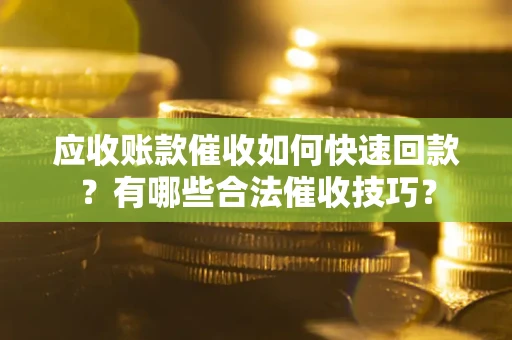 济南应收账款催收如何快速回款？有哪些合法催收技巧？
