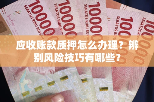 济南应收账款质押怎么办理？辨别风险技巧有哪些？