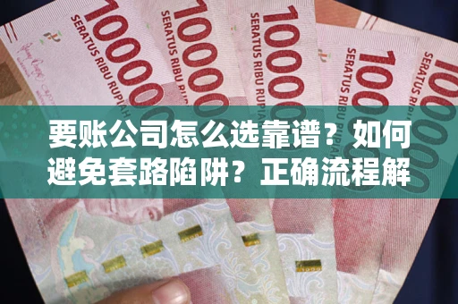 济南要账公司怎么选靠谱？如何避免套路陷阱？正确流程解析