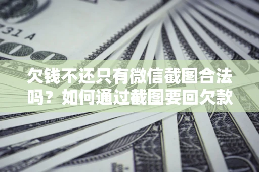 济南欠钱不还只有微信截图合法吗？如何通过截图要回欠款？