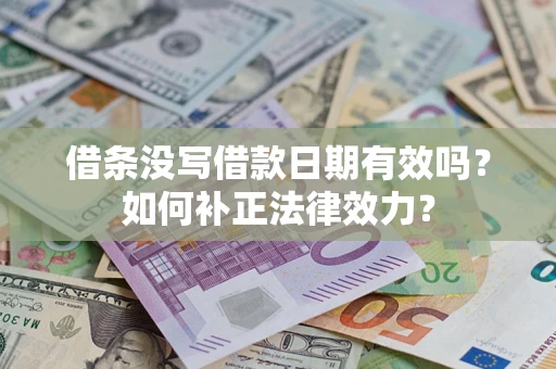 济南借条没写借款日期有效吗？如何补正法律效力？
