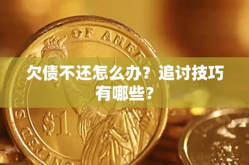 济南欠债不还怎么办？追讨技巧有哪些？