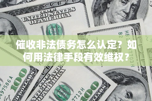 济南催收非法债务怎么认定？如何用法律手段有效维权？