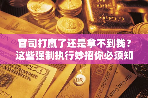 济南官司打赢了还是拿不到钱？这些强制执行妙招你必须知道