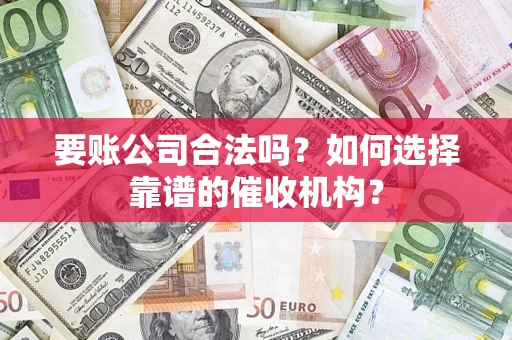 济南要账公司合法吗？如何选择靠谱的催收机构？