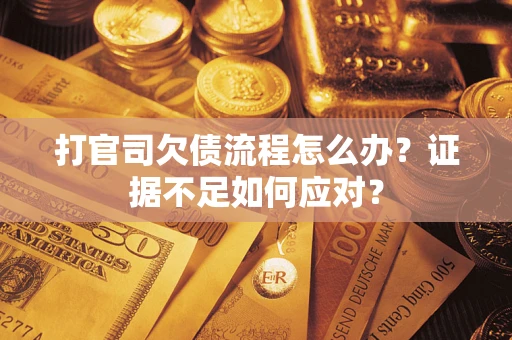 济南打官司欠债流程怎么办？证据不足如何应对？