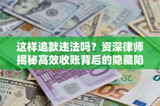 济南这样追款违法吗？资深律师揭秘高效收账背后的隐藏陷阱