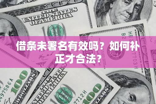 济南借条未署名有效吗？如何补正才合法？