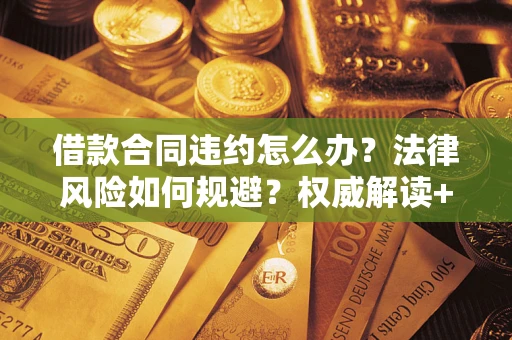济南借款合同违约怎么办?法律风险如何规避?权威解读+实用指南 济南借款合同违约怎么办?法律风险如何规避?权威解读+实用指南