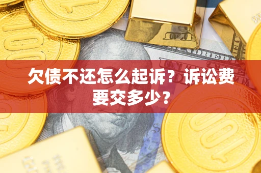 济南欠债不还怎么起诉？诉讼费要交多少？