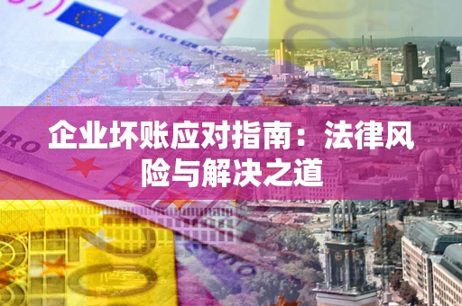 济南企业坏账应对指南：法律风险与解决之道