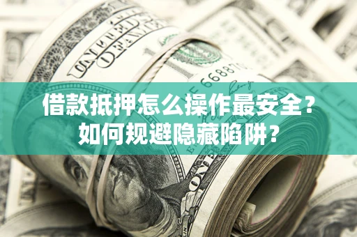 济南借款抵押怎么操作最安全？如何规避隐藏陷阱？