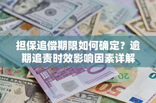 济南担保追偿期限如何确定？逾期追责时效影响因素详解