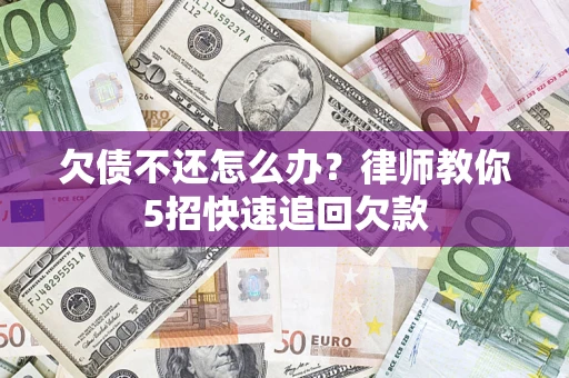 济南欠债不还怎么办？律师教你5招快速追回欠款