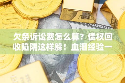 济南欠条诉讼费怎么算？债权回收陷阱这样躲！血泪经验一次讲透