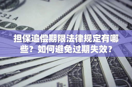 济南担保追偿期限法律规定有哪些？如何避免过期失效？