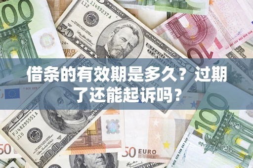济南借条的有效期是多久？过期了还能起诉吗？