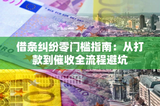 济南借条纠纷零门槛指南：从打款到催收全流程避坑