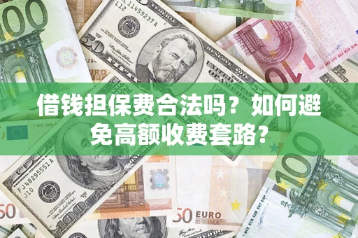 济南借钱担保费合法吗？如何避免高额收费套路？