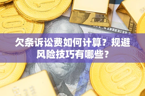 济南欠条诉讼费如何计算？规避风险技巧有哪些？
