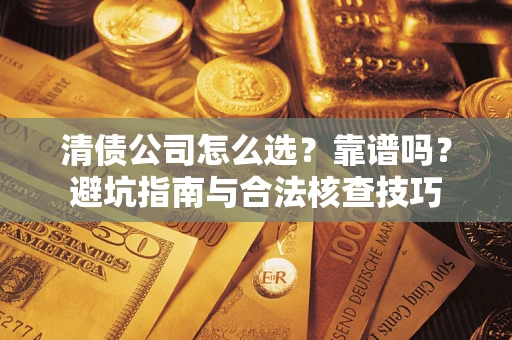 济南清债公司怎么选？靠谱吗？避坑指南与合法核查技巧