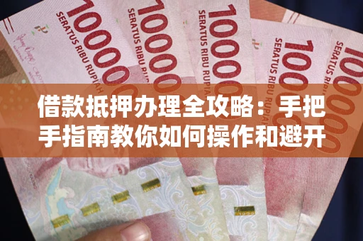 济南借款抵押办理全攻略：手把手指南教你如何操作和避开雷区